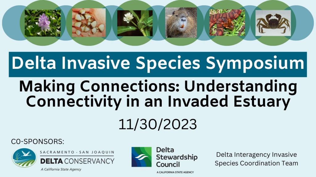 Graphic for the Delta Invasive Species Symposium, Making Connections: Understanding Connectivity in an Invaded Estuary with photos of invasive species and logos for the event co-sponsors: Sacramento-San Joaquin Delta Conservancy, Delta Stewardship Council, Delta Interagency Invasive Species Coordination Team.